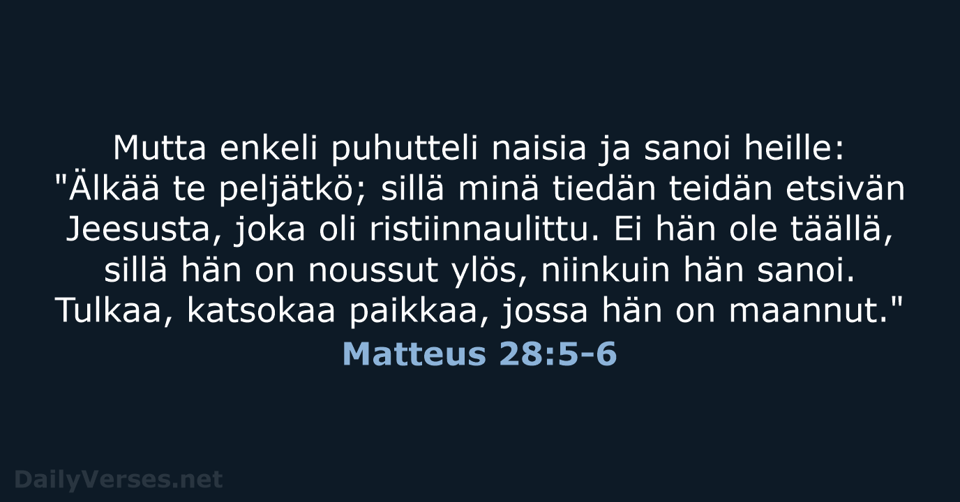 Mutta enkeli puhutteli naisia ja sanoi heille: "Älkää te peljätkö; sillä minä… Matteus 28:5-6