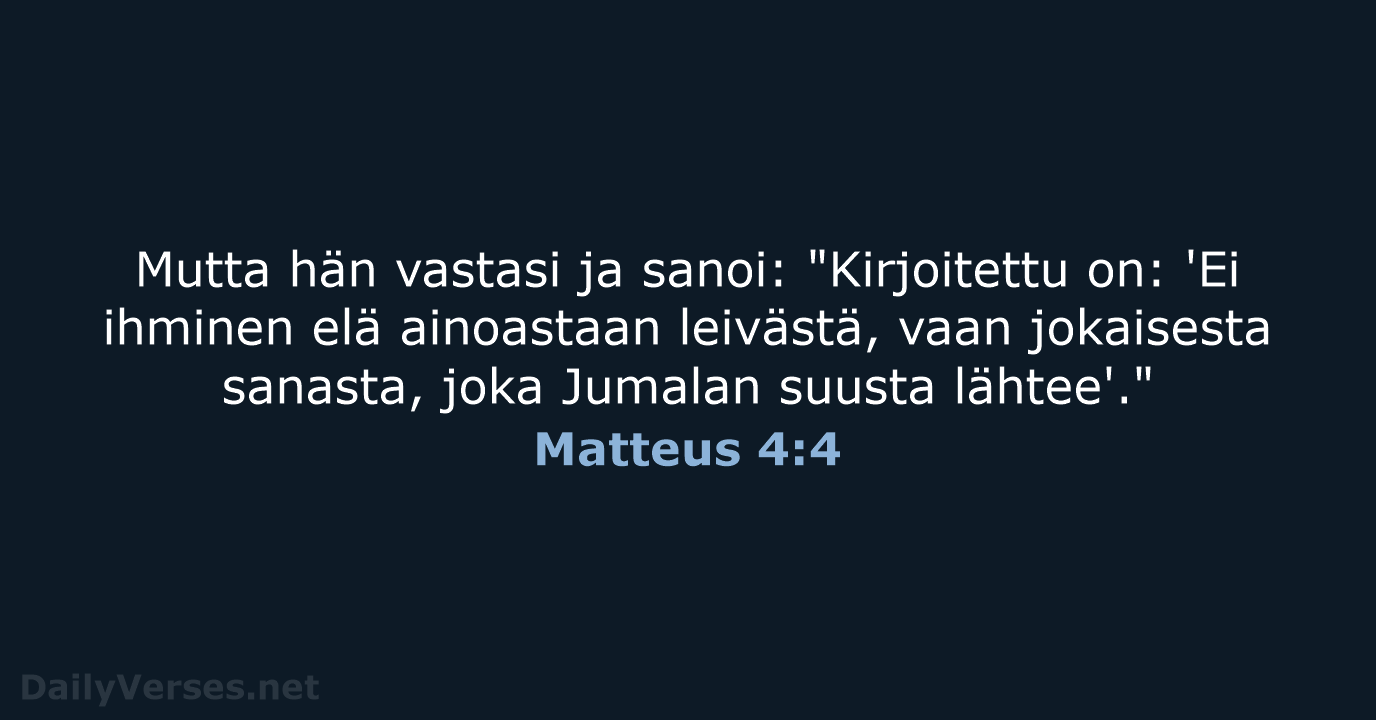 Mutta hän vastasi ja sanoi: "Kirjoitettu on: 'Ei ihminen elä ainoastaan leivästä… Matteus 4:4