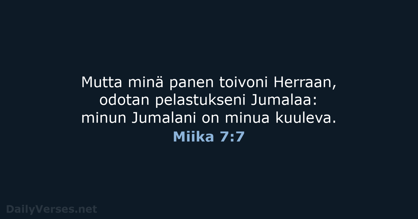 Mutta minä panen toivoni Herraan, odotan pelastukseni Jumalaa: minun Jumalani on minua kuuleva. Miika 7:7