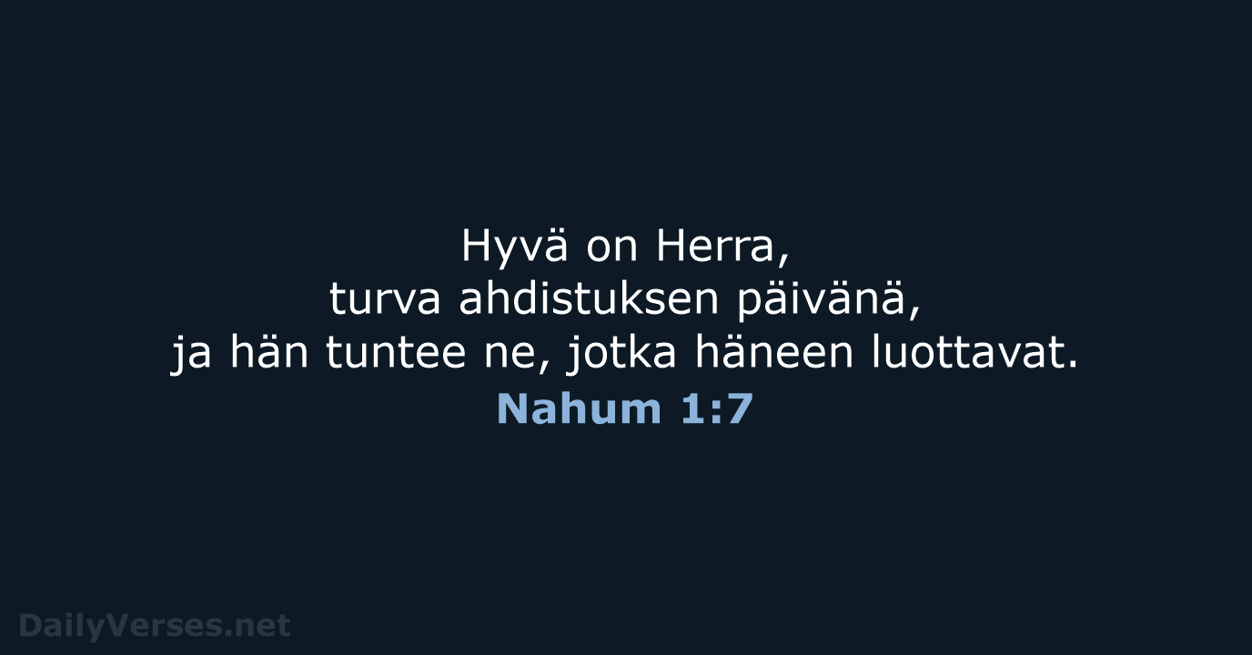 Hyvä on Herra, turva ahdistuksen päivänä, ja hän tuntee ne, jotka häneen luottavat. Nahum 1:7