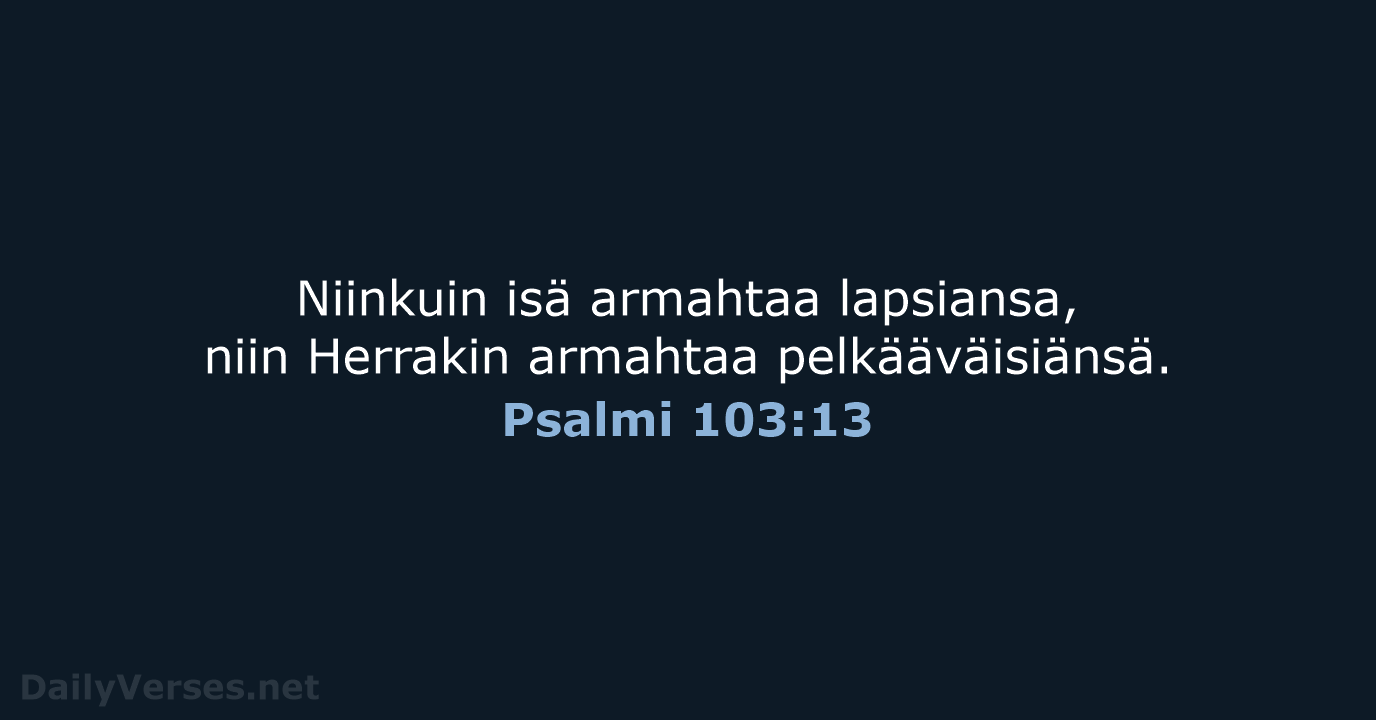 Niinkuin isä armahtaa lapsiansa, niin Herrakin armahtaa pelkääväisiänsä. Psalmi 103:13