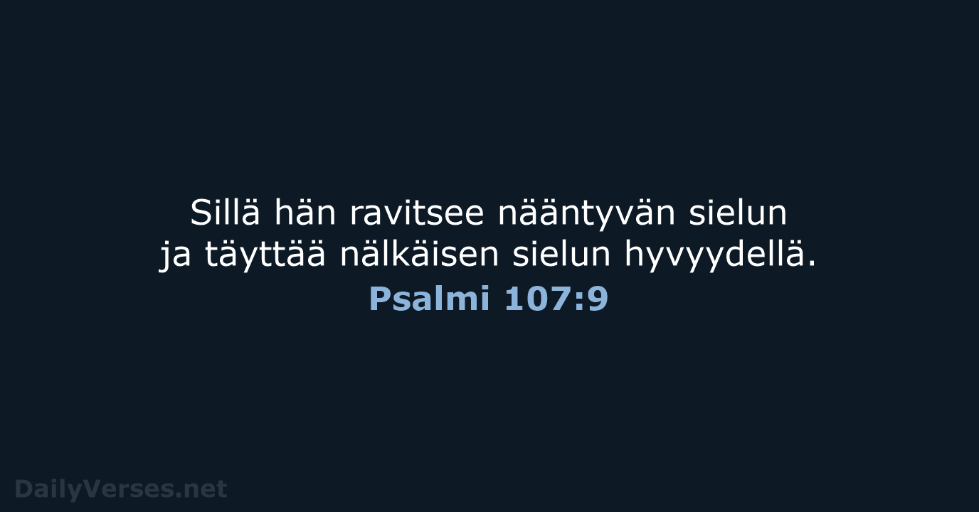 Sillä hän ravitsee nääntyvän sielun ja täyttää nälkäisen sielun hyvyydellä. Psalmi 107:9