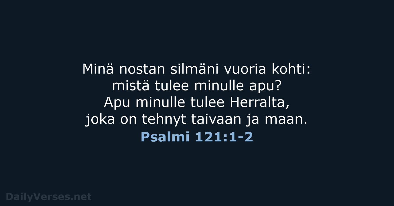 Minä nostan silmäni vuoria kohti: mistä tulee minulle apu? Apu minulle tulee… Psalmi 121:1-2