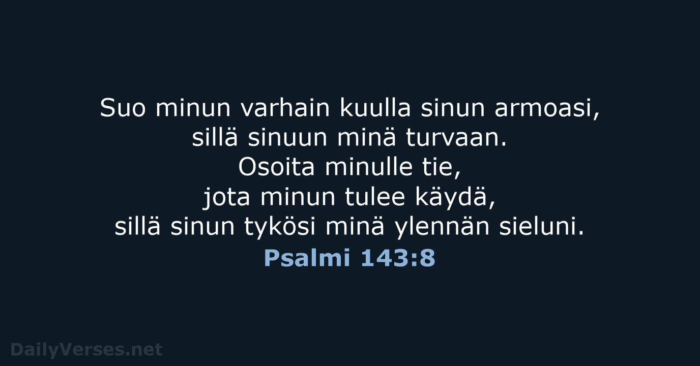 Suo minun varhain kuulla sinun armoasi, sillä sinuun minä turvaan. Osoita minulle… Psalmi 143:8