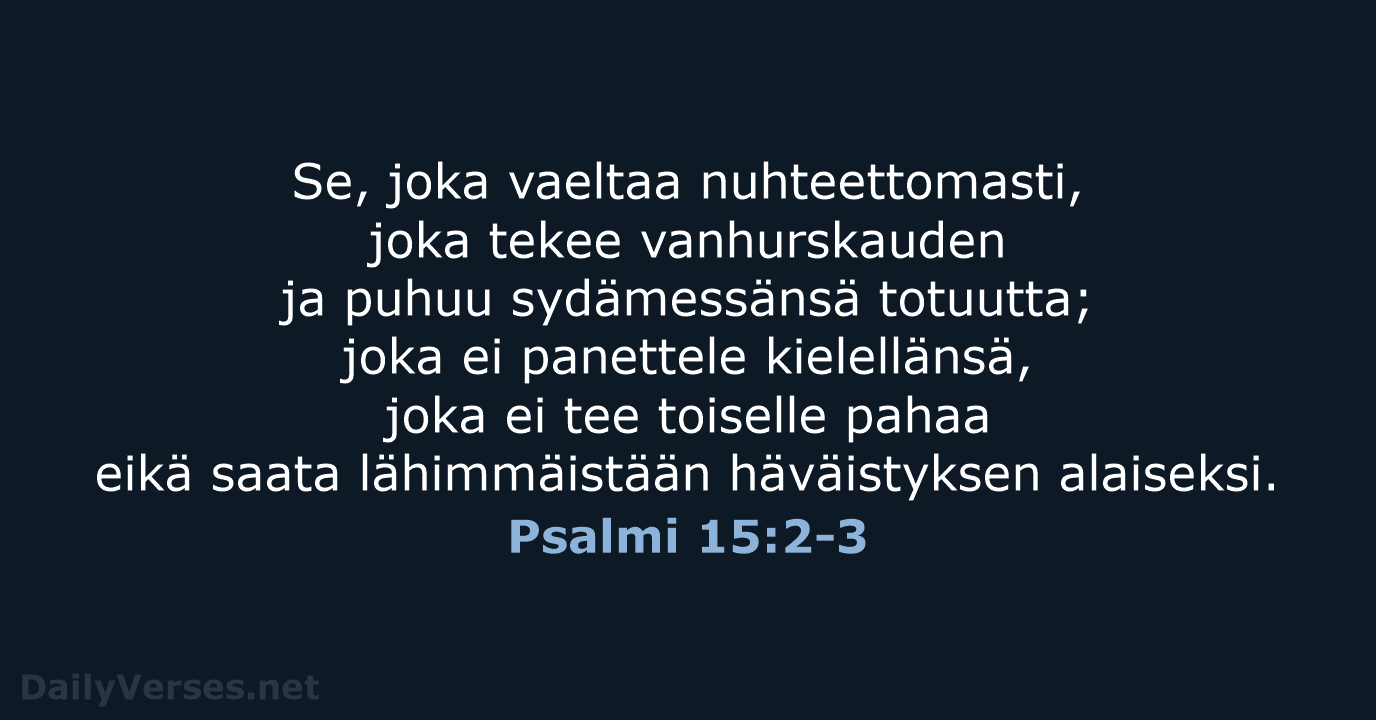 Se, joka vaeltaa nuhteettomasti, joka tekee vanhurskauden ja puhuu sydämessänsä totuutta; joka… Psalmi 15:2-3