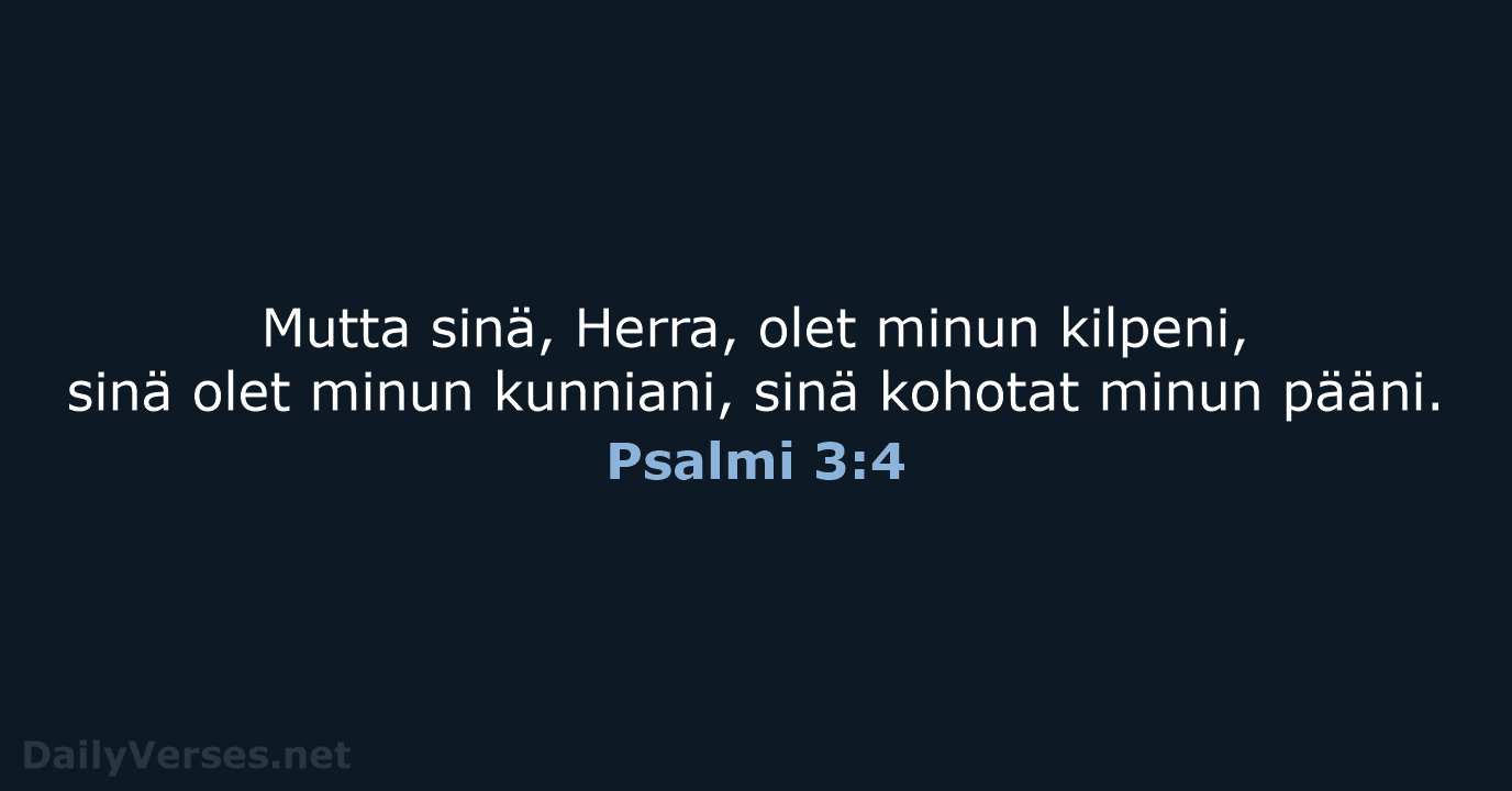 Mutta sinä, Herra, olet minun kilpeni, sinä olet minun kunniani, sinä kohotat minun pääni. Psalmi 3:4