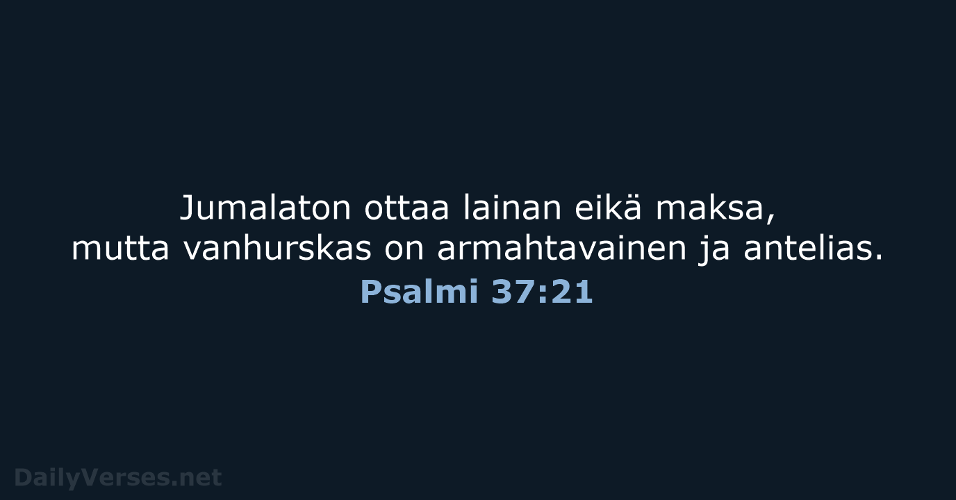 Jumalaton ottaa lainan eikä maksa, mutta vanhurskas on armahtavainen ja antelias. Psalmi 37:21