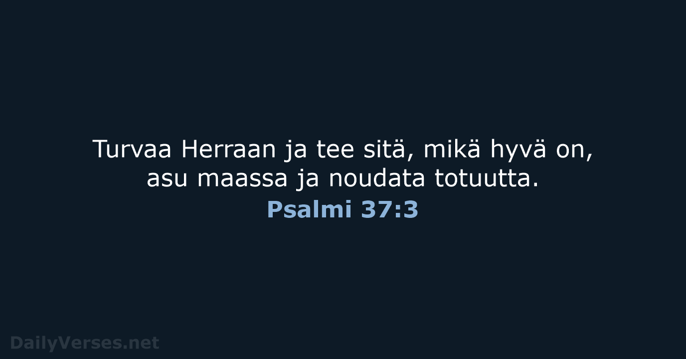 Turvaa Herraan ja tee sitä, mikä hyvä on, asu maassa ja noudata totuutta. Psalmi 37:3