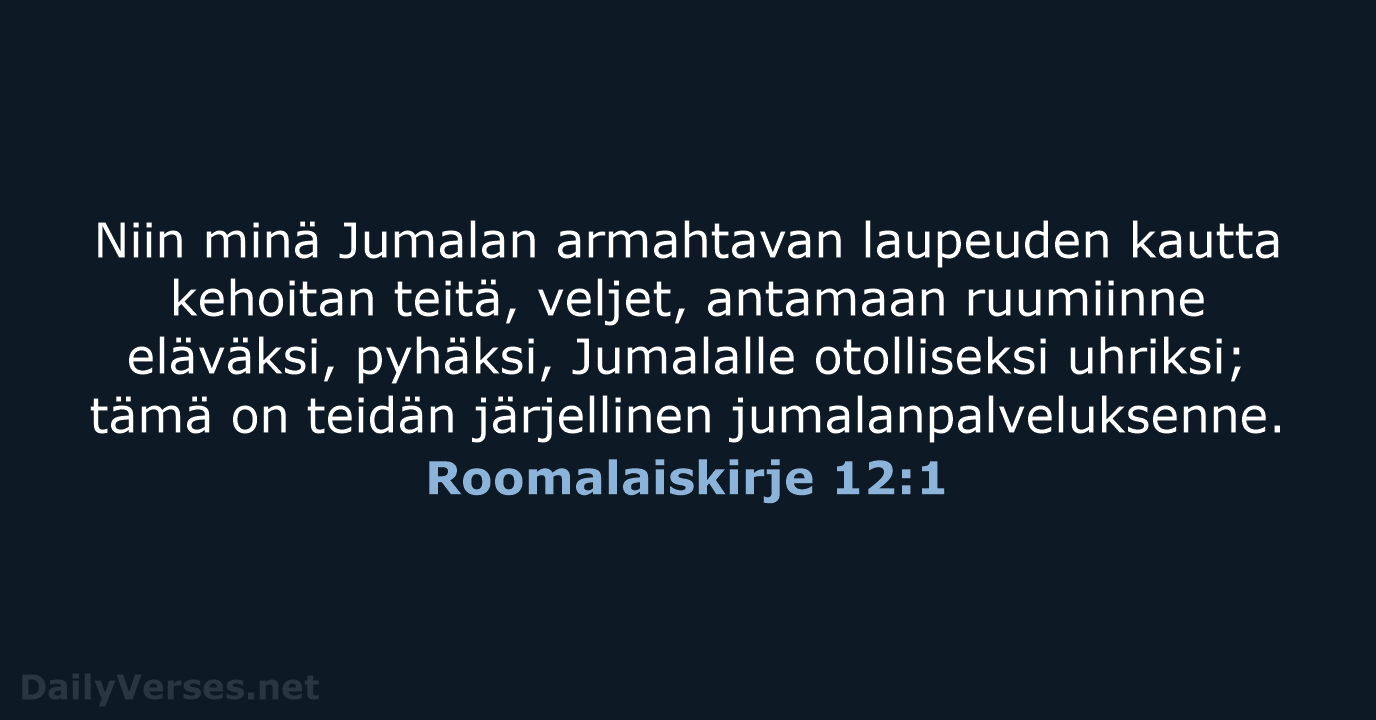 Niin minä Jumalan armahtavan laupeuden kautta kehoitan teitä, veljet, antamaan ruumiinne eläväksi… Roomalaiskirje 12:1