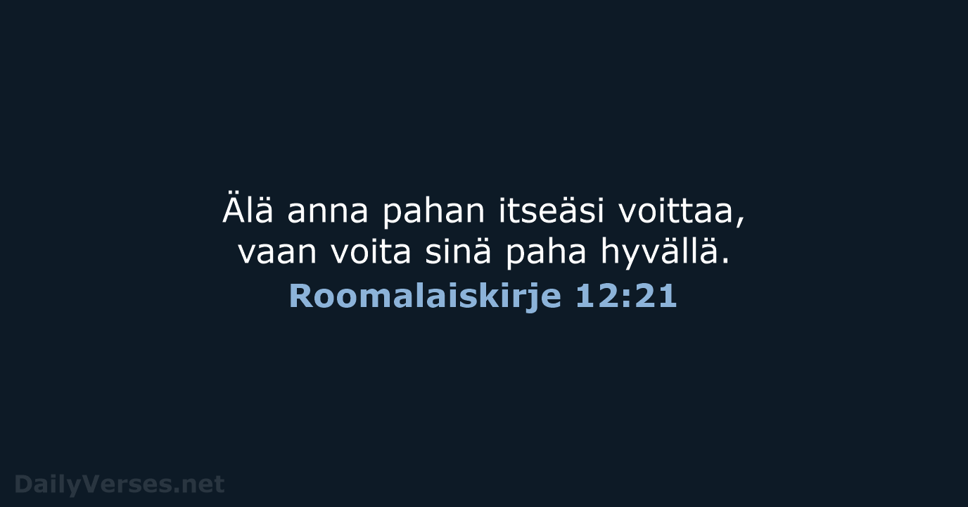 Älä anna pahan itseäsi voittaa, vaan voita sinä paha hyvällä. Roomalaiskirje 12:21