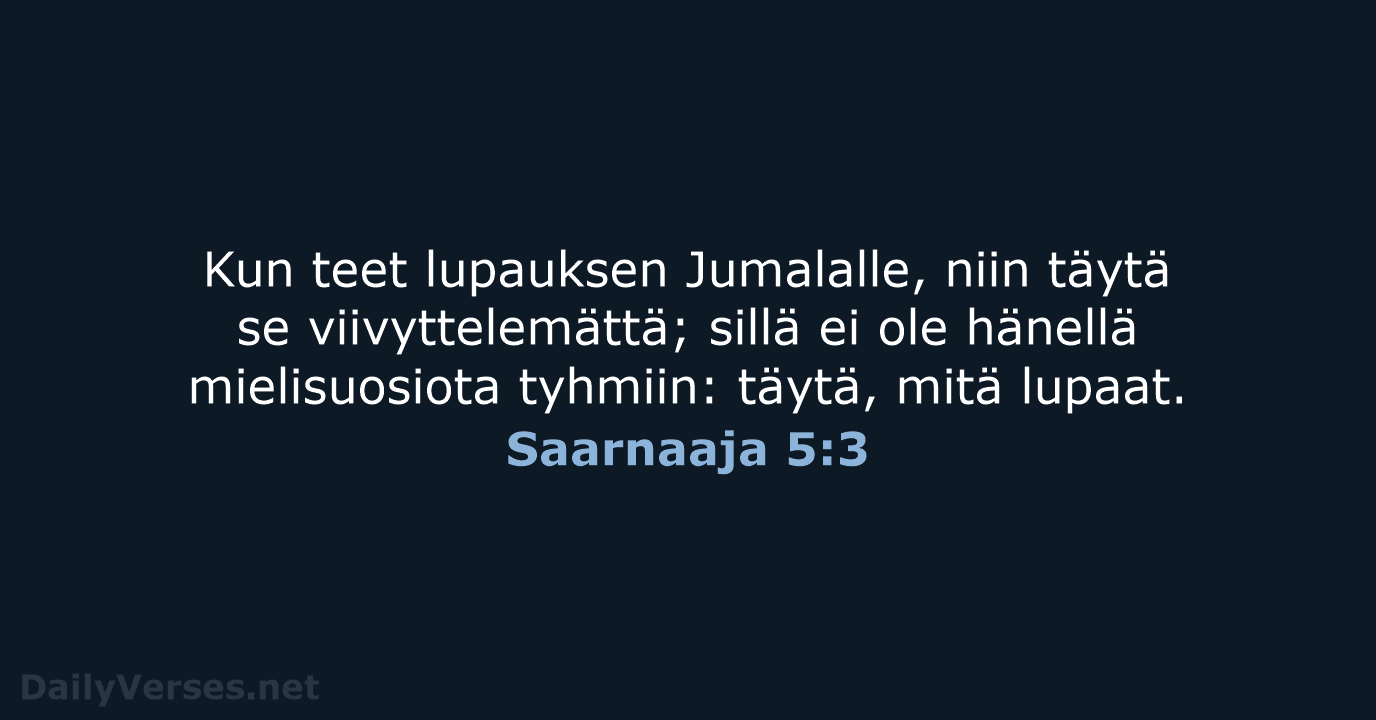 Kun teet lupauksen Jumalalle, niin täytä se viivyttelemättä; sillä ei ole hänellä… Saarnaaja 5:3