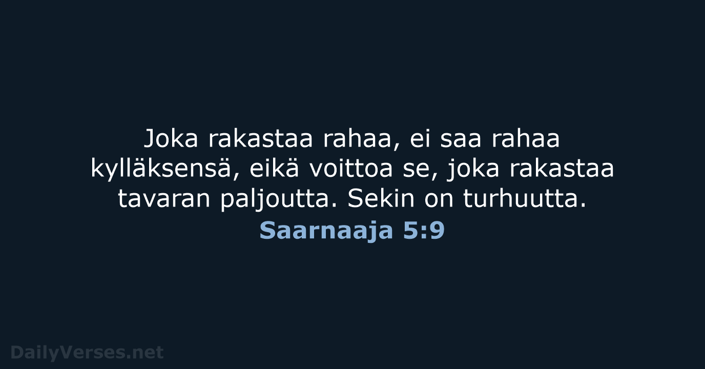 Joka rakastaa rahaa, ei saa rahaa kylläksensä, eikä voittoa se, joka rakastaa… Saarnaaja 5:9