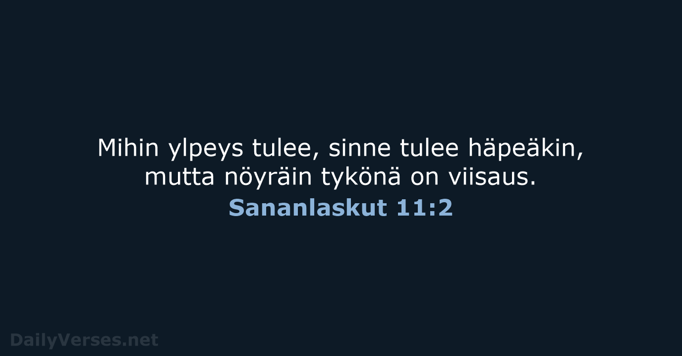 Mihin ylpeys tulee, sinne tulee häpeäkin, mutta nöyräin tykönä on viisaus. Sananlaskut 11:2