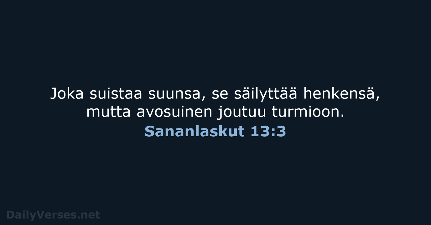 Joka suistaa suunsa, se säilyttää henkensä, mutta avosuinen joutuu turmioon. Sananlaskut 13:3