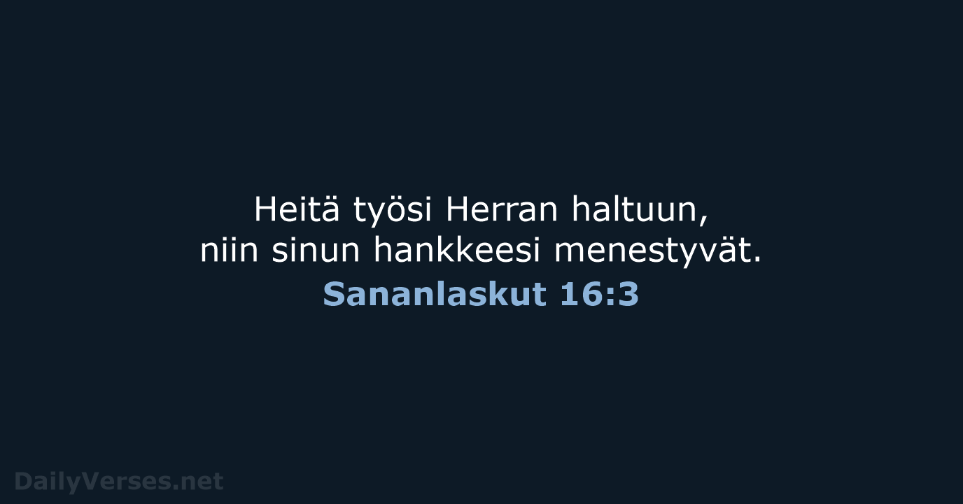 Heitä työsi Herran haltuun, niin sinun hankkeesi menestyvät. Sananlaskut 16:3