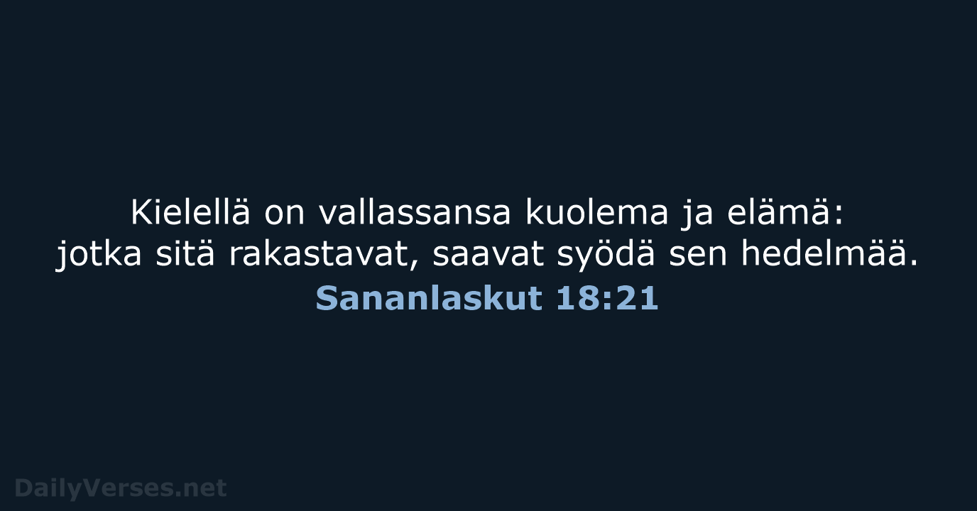 Kielellä on vallassansa kuolema ja elämä: jotka sitä rakastavat, saavat syödä sen hedelmää. Sananlaskut 18:21