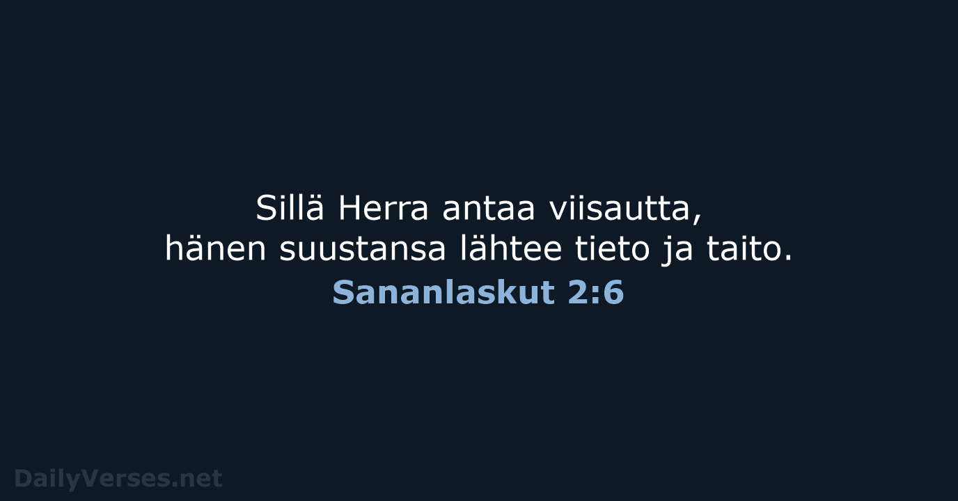 Sillä Herra antaa viisautta, hänen suustansa lähtee tieto ja taito. Sananlaskut 2:6