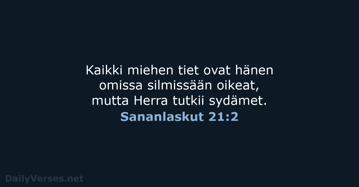 Kaikki miehen tiet ovat hänen omissa silmissään oikeat, mutta Herra tutkii sydämet. Sananlaskut 21:2