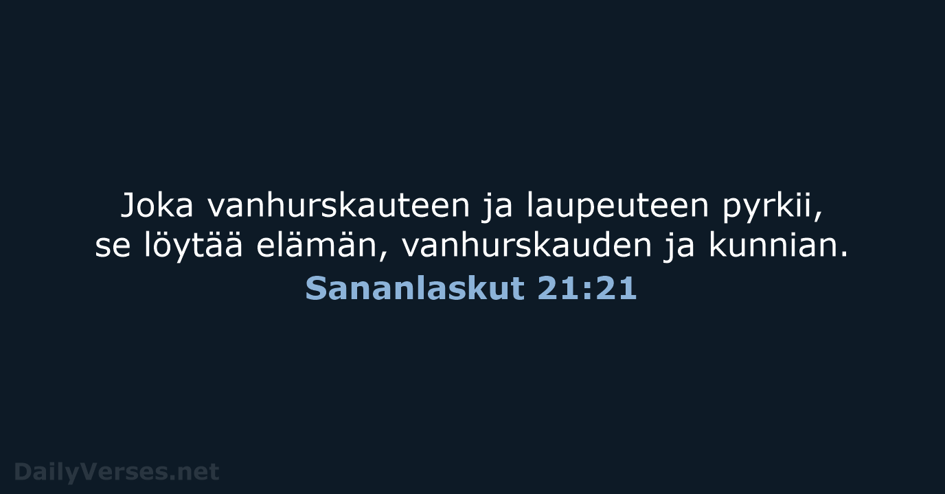 Joka vanhurskauteen ja laupeuteen pyrkii, se löytää elämän, vanhurskauden ja kunnian. Sananlaskut 21:21