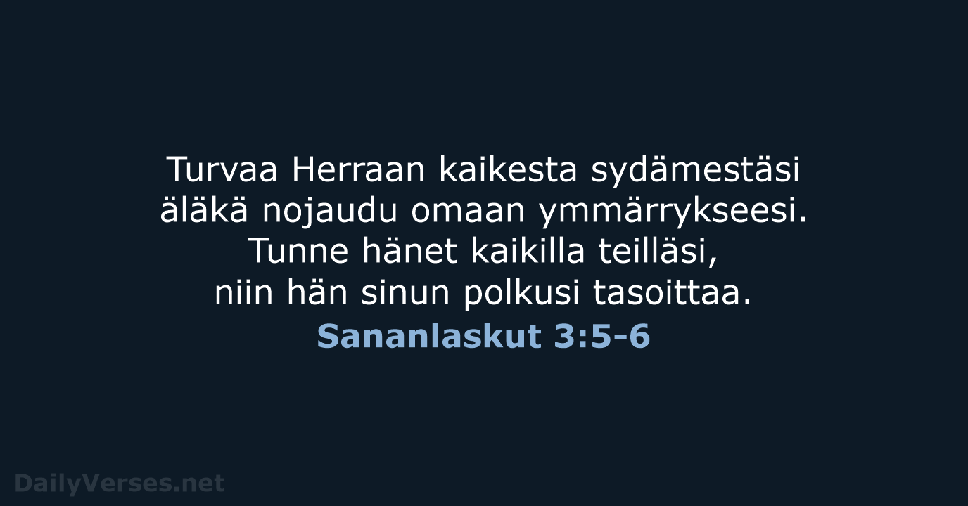 Turvaa Herraan kaikesta sydämestäsi äläkä nojaudu omaan ymmärrykseesi. Tunne hänet kaikilla teilläsi… Sananlaskut 3:5-6