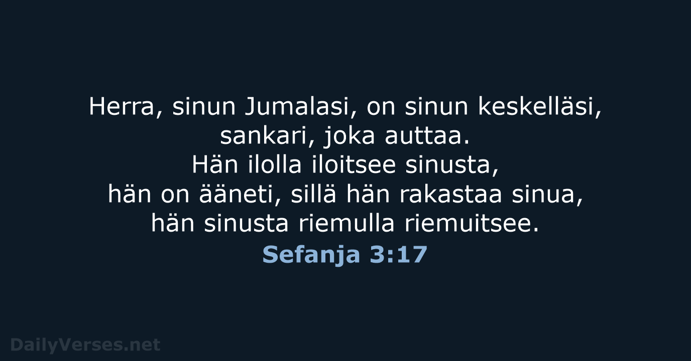 Herra, sinun Jumalasi, on sinun keskelläsi, sankari, joka auttaa. Hän ilolla iloitsee… Sefanja 3:17