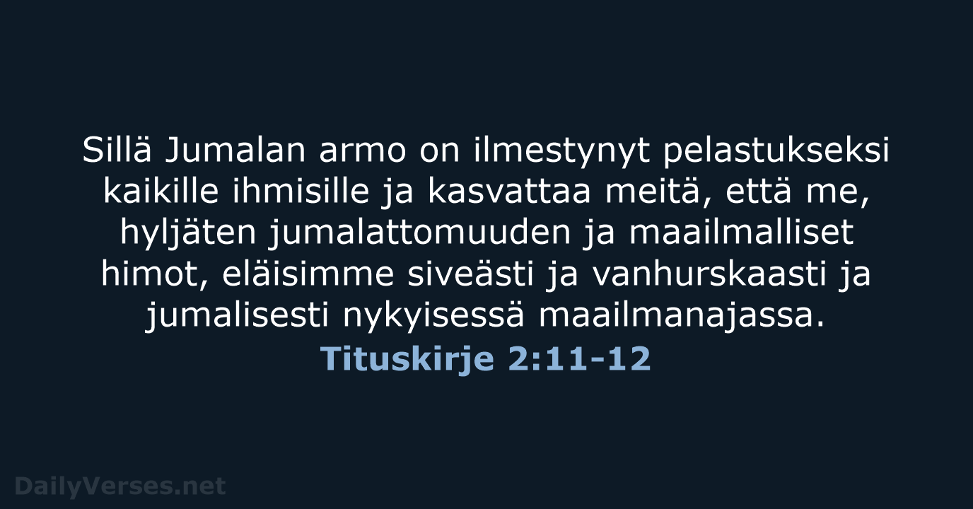 Sillä Jumalan armo on ilmestynyt pelastukseksi kaikille ihmisille ja kasvattaa meitä, että… Tituskirje 2:11-12