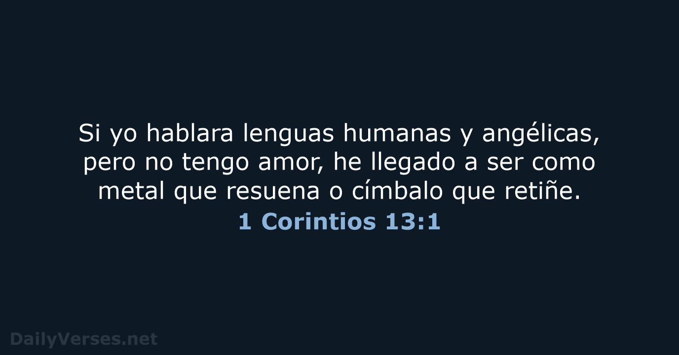 Si yo hablara lenguas humanas y angélicas, pero no tengo amor, he… 1 Corintios 13:1