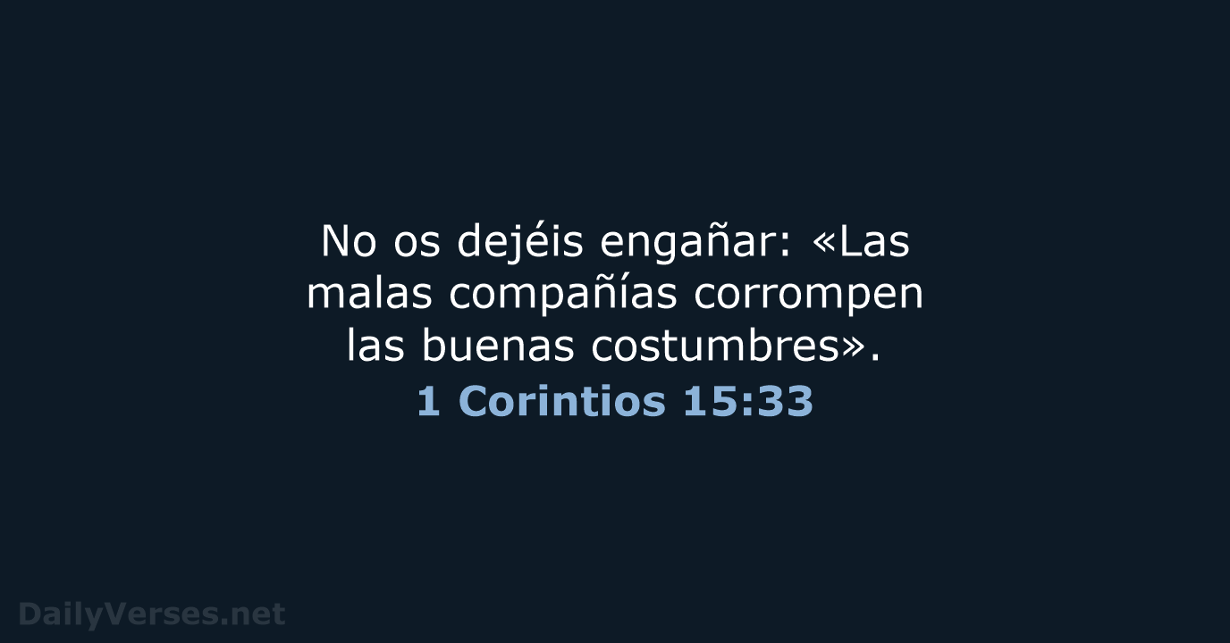 No os dejéis engañar: «Las malas compañías corrompen las buenas costumbres». 1 Corintios 15:33