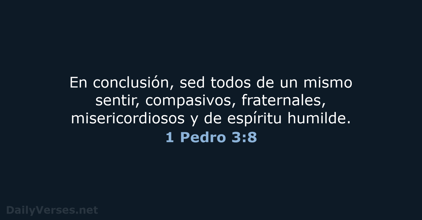 En conclusión, sed todos de un mismo sentir, compasivos, fraternales, misericordiosos y… 1 Pedro 3:8