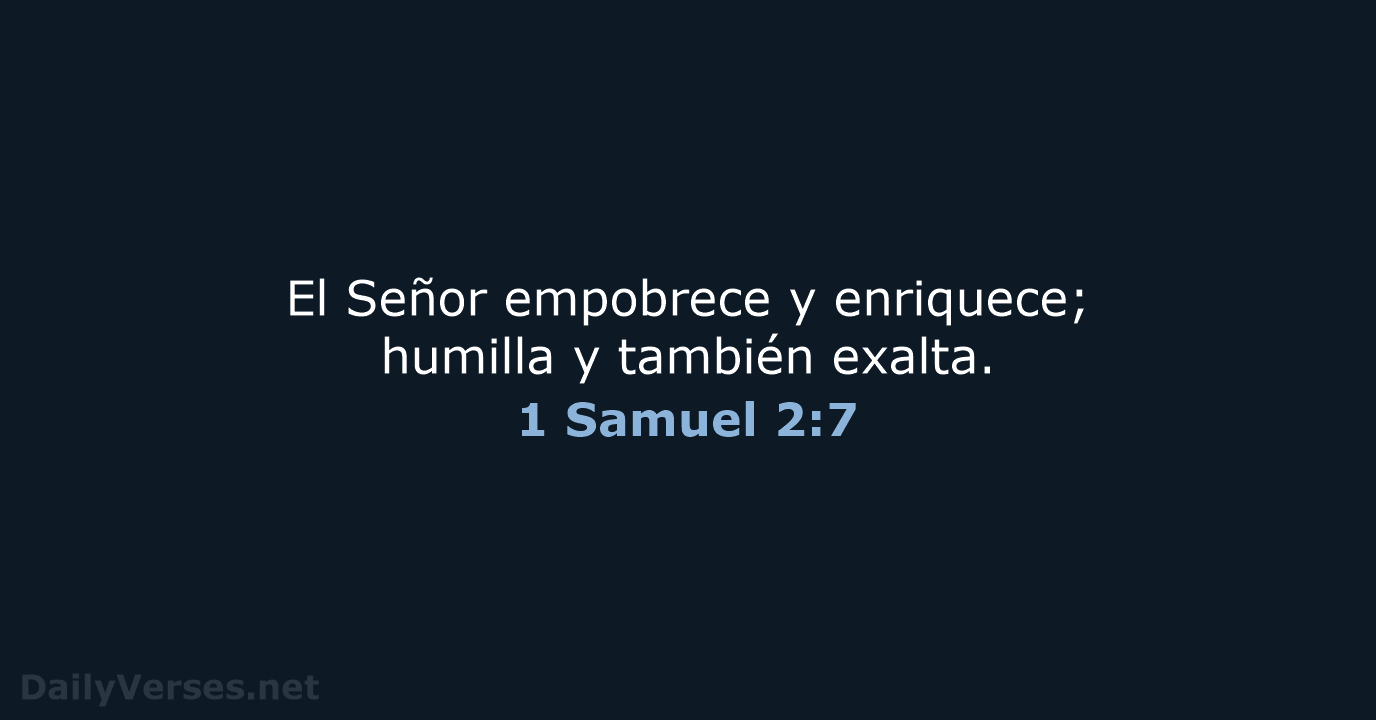 El Señor empobrece y enriquece; humilla y también exalta. 1 Samuel 2:7
