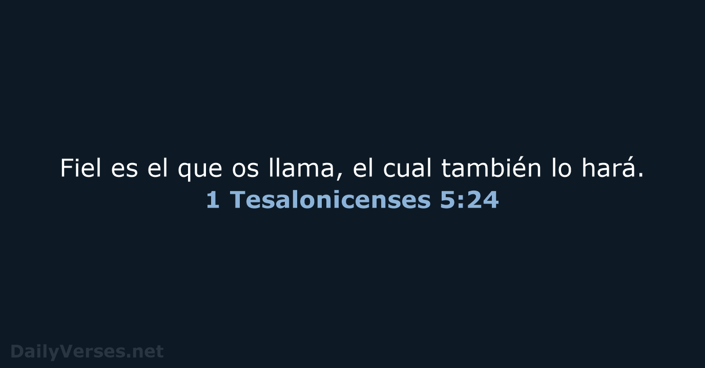 Fiel es el que os llama, el cual también lo hará. 1 Tesalonicenses 5:24