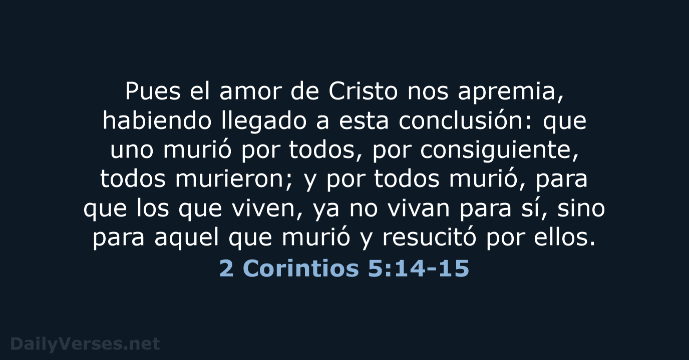 Pues el amor de Cristo nos apremia, habiendo llegado a esta conclusión:… 2 Corintios 5:14-15