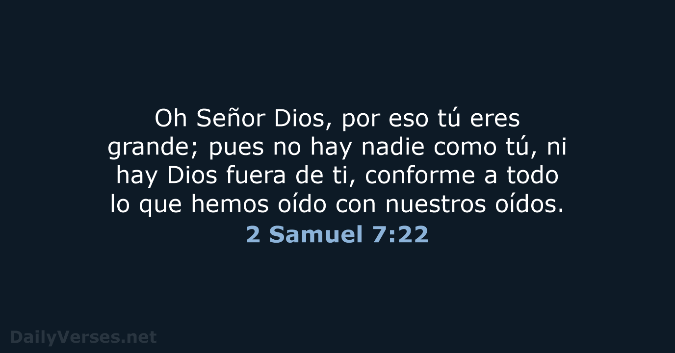 Oh Señor Dios, por eso tú eres grande; pues no hay nadie… 2 Samuel 7:22