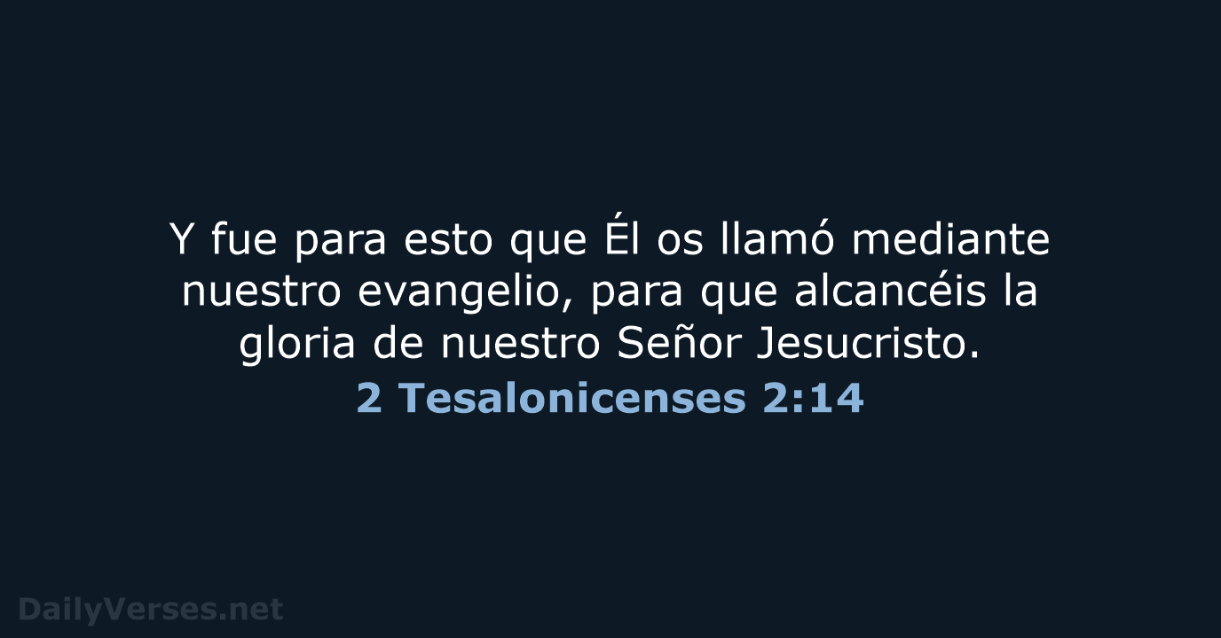 Y fue para esto que Él os llamó mediante nuestro evangelio, para… 2 Tesalonicenses 2:14