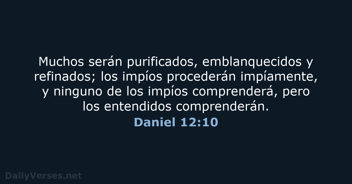 Muchos serán purificados, emblanquecidos y refinados; los impíos procederán impíamente, y ninguno… Daniel 12:10