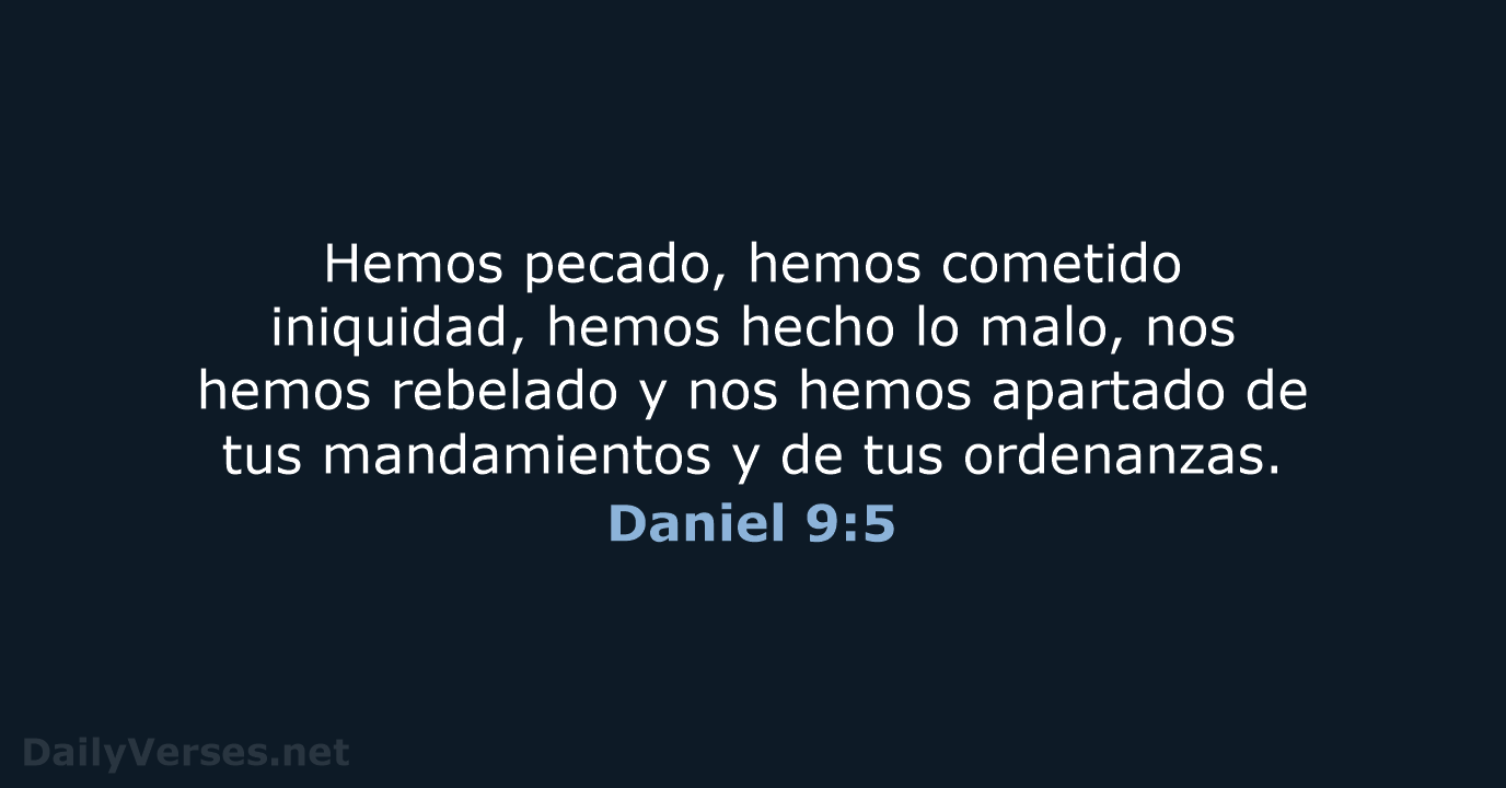 Hemos pecado, hemos cometido iniquidad, hemos hecho lo malo, nos hemos rebelado… Daniel 9:5