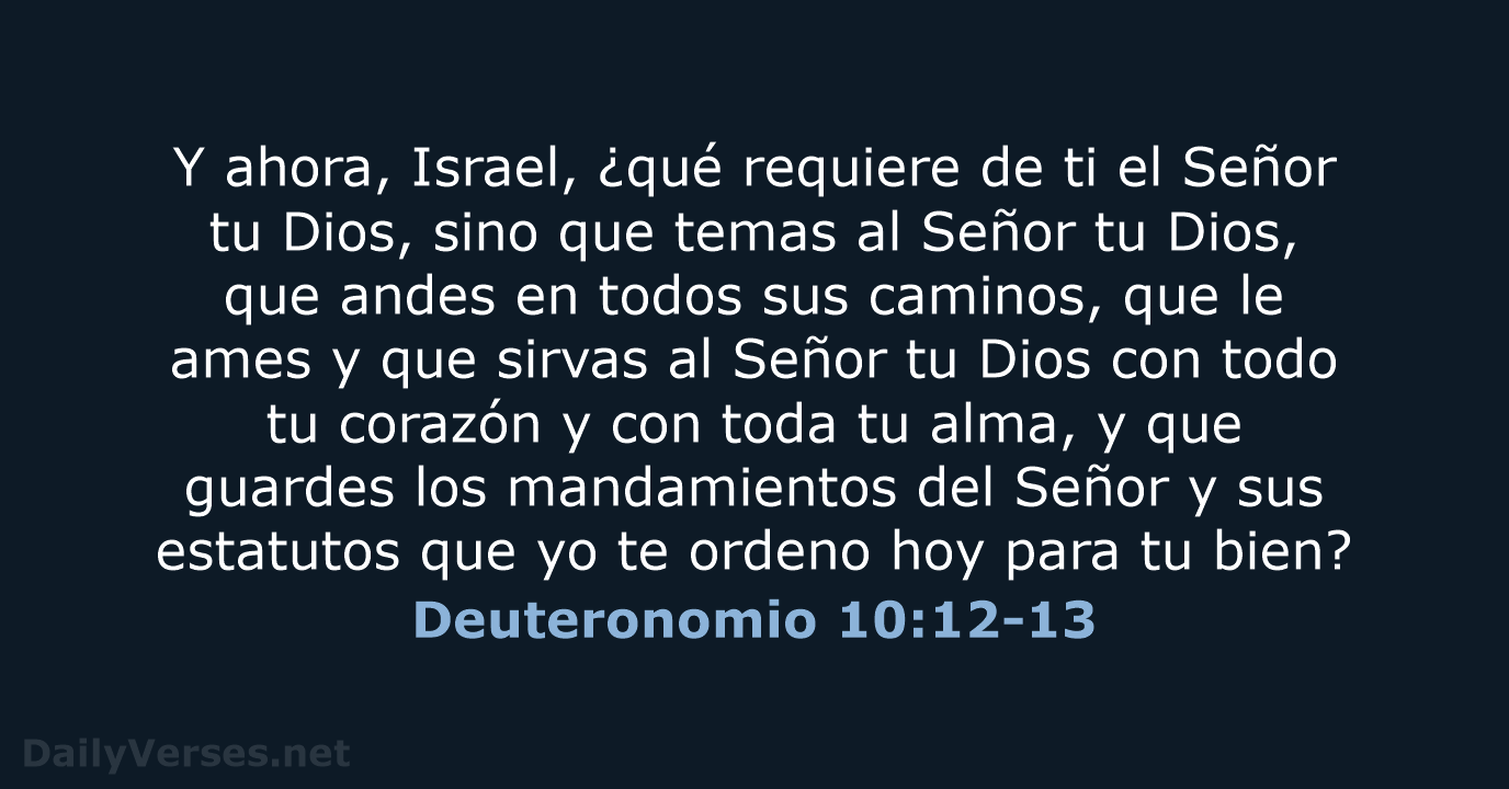 Y ahora, Israel, ¿qué requiere de ti el Señor tu Dios, sino… Deuteronomio 10:12-13