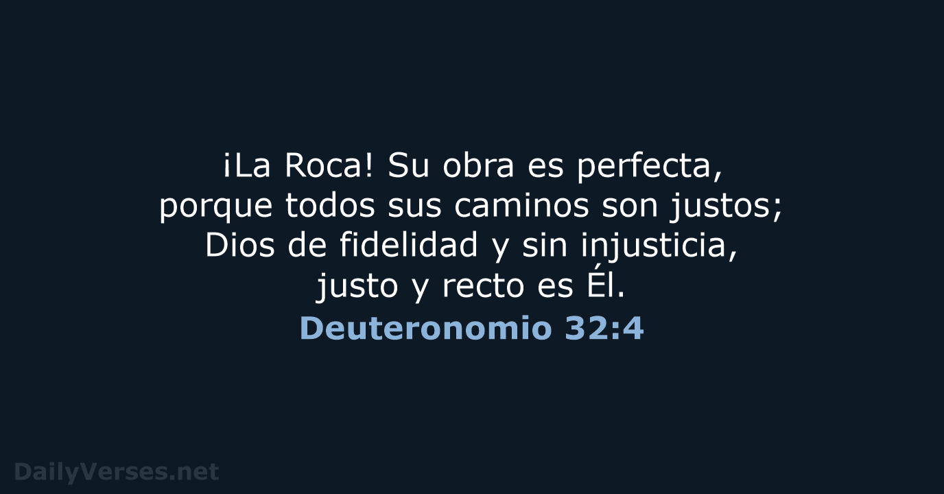 ¡La Roca! Su obra es perfecta, porque todos sus caminos son justos… Deuteronomio 32:4