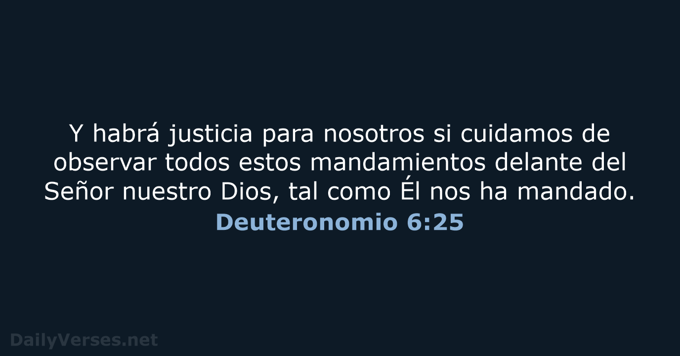 Y habrá justicia para nosotros si cuidamos de observar todos estos mandamientos… Deuteronomio 6:25