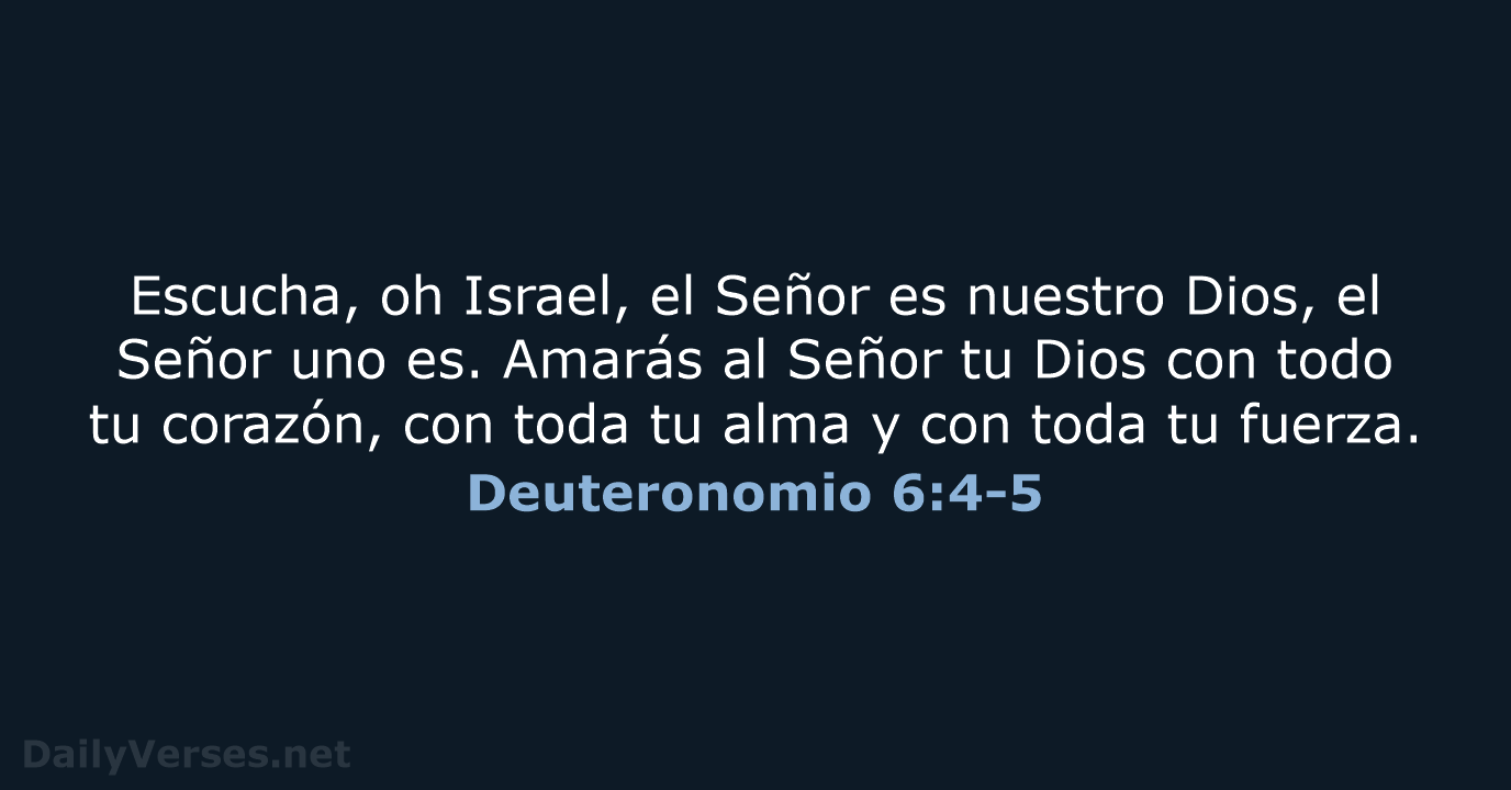 Escucha, oh Israel, el Señor es nuestro Dios, el Señor uno es… Deuteronomio 6:4-5