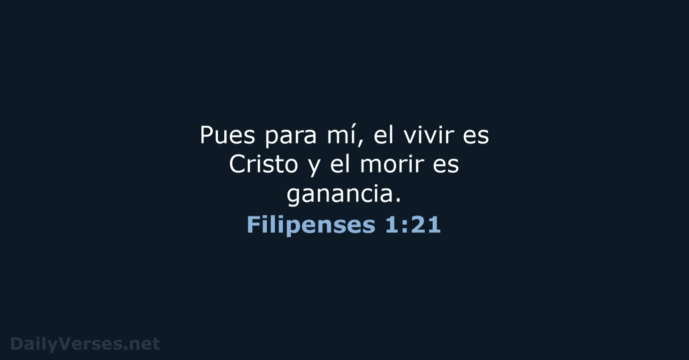Pues para mí, el vivir es Cristo y el morir es ganancia. Filipenses 1:21