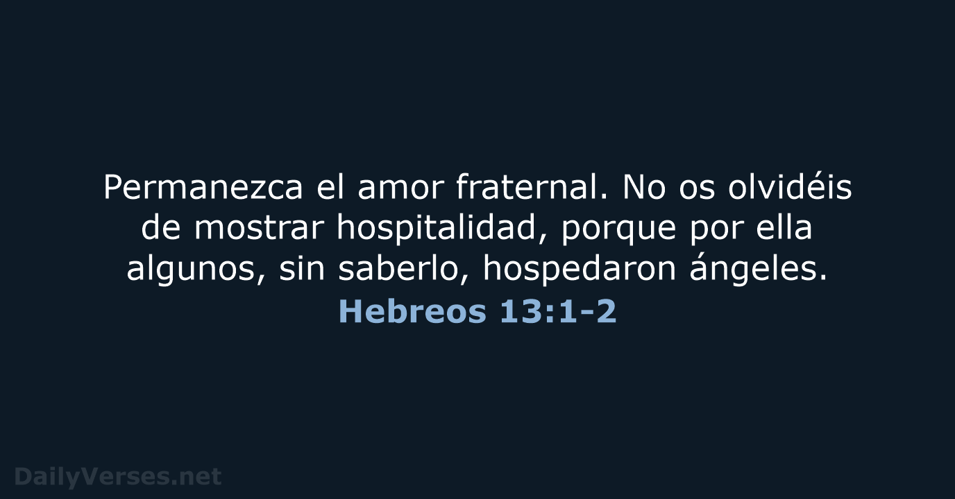 Permanezca el amor fraternal. No os olvidéis de mostrar hospitalidad, porque por… Hebreos 13:1-2