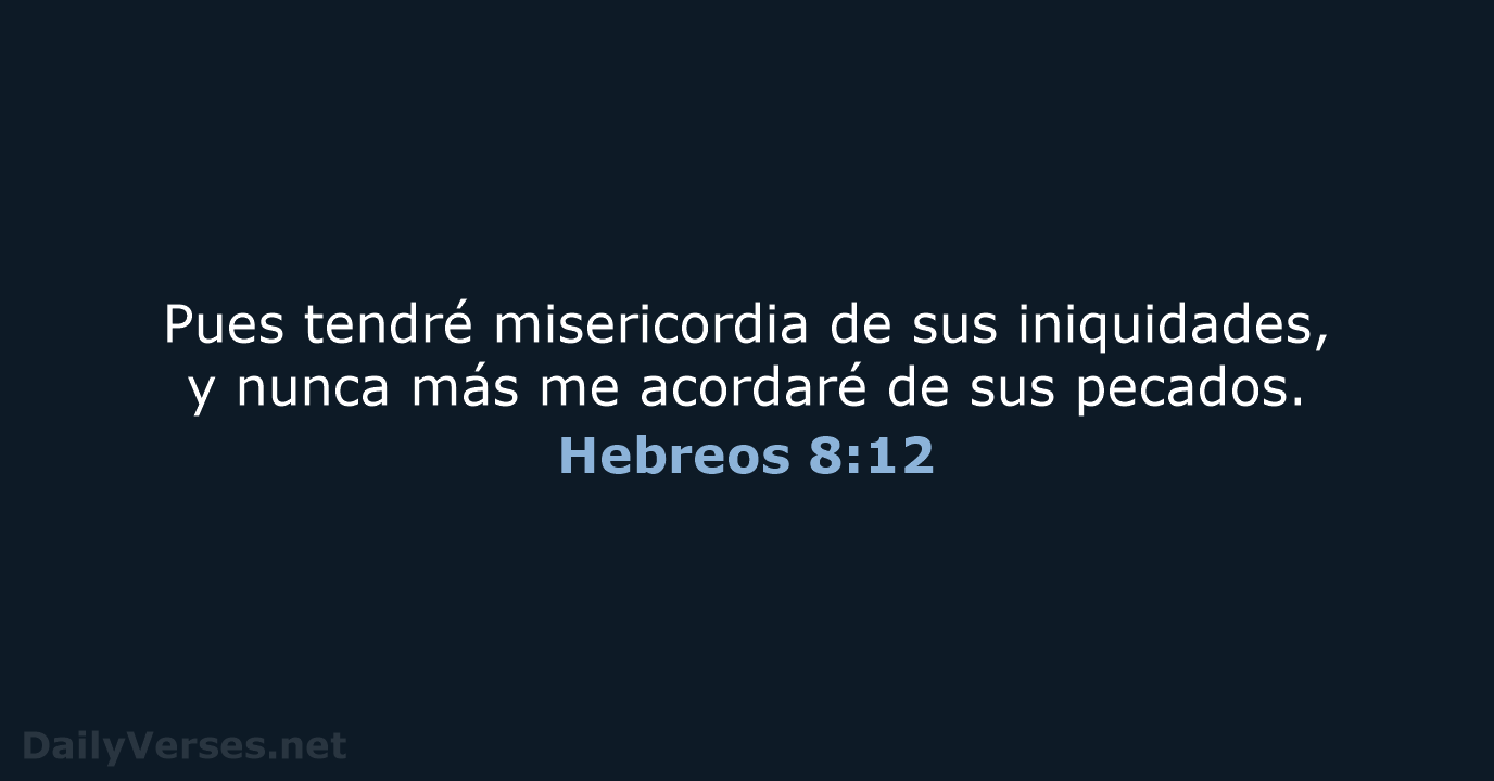 Pues tendré misericordia de sus iniquidades, y nunca más me acordaré de sus pecados. Hebreos 8:12
