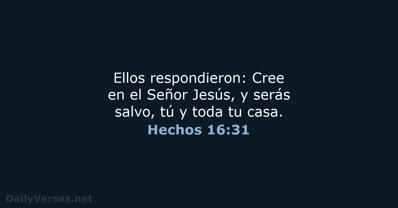 Ellos respondieron: Cree en el Señor Jesús, y serás salvo, tú y… Hechos 16:31