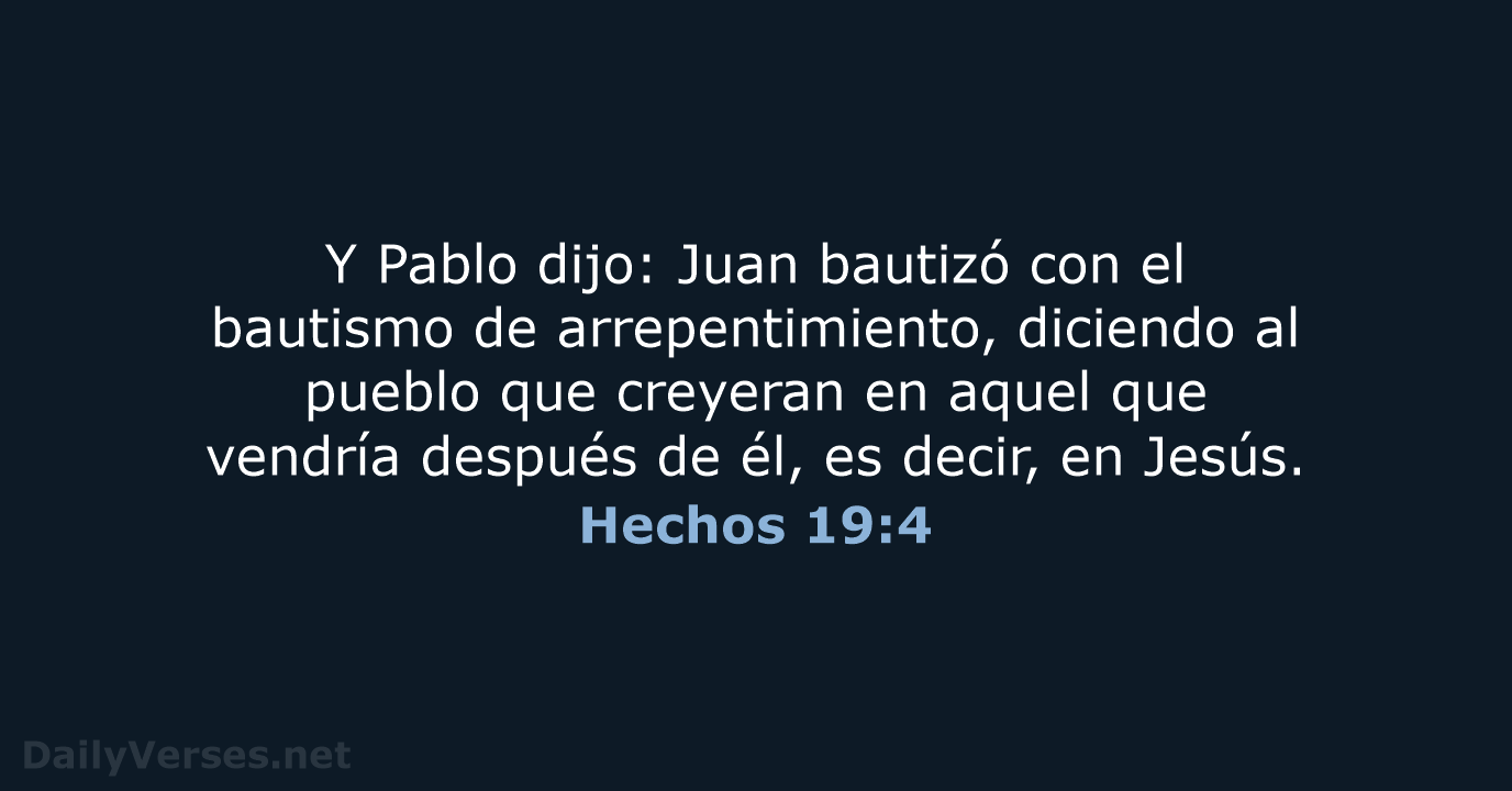 Y Pablo dijo: Juan bautizó con el bautismo de arrepentimiento, diciendo al… Hechos 19:4