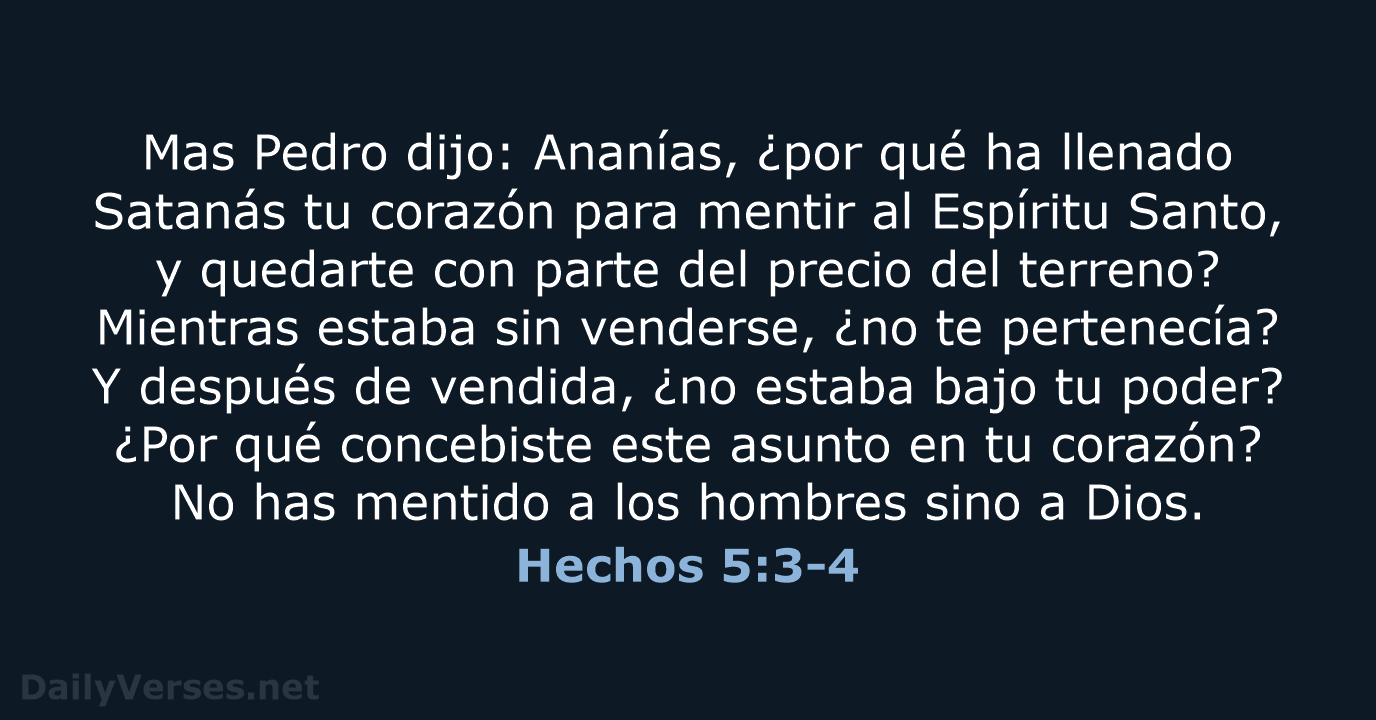 Mas Pedro dijo: Ananías, ¿por qué ha llenado Satanás tu corazón para… Hechos 5:3-4