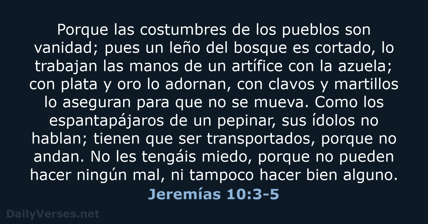 Porque las costumbres de los pueblos son vanidad; pues un leño del… Jeremías 10:3-5
