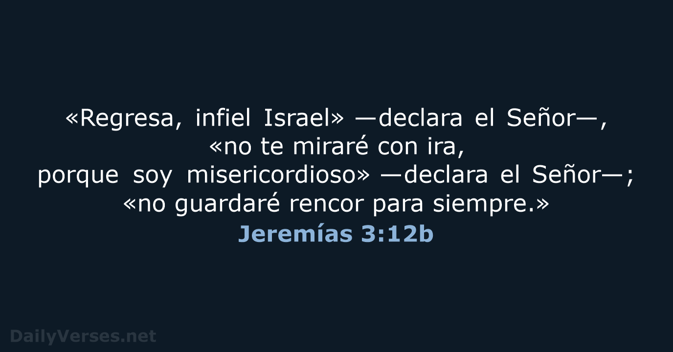 «Regresa, infiel Israel» —declara el Señor—, «no te miraré con ira, porque… Jeremías 3:12b