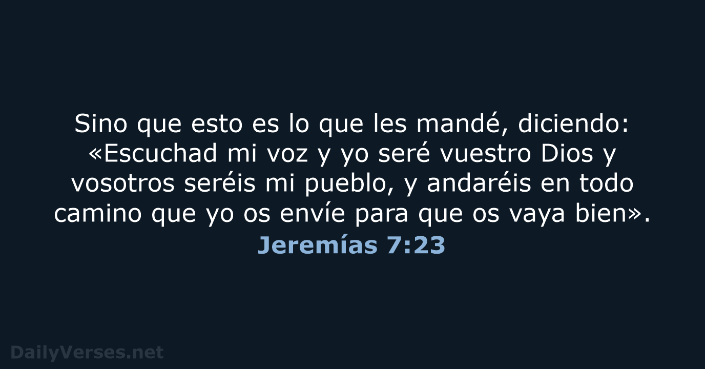 Sino que esto es lo que les mandé, diciendo: «Escuchad mi voz… Jeremías 7:23