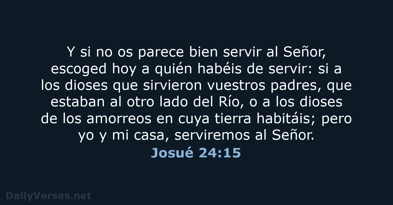 Y si no os parece bien servir al Señor, escoged hoy a… Josué 24:15